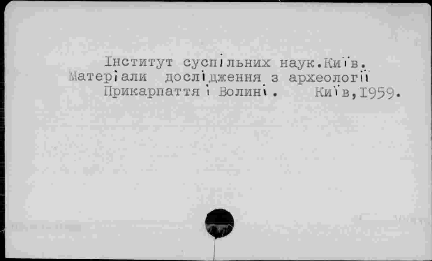 ﻿Інститут суспільних наук.Київ, матеріали дослідження з археології
Прикарпаття І Полин». Київ,1959»